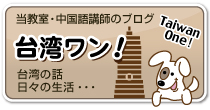 「台湾ワン!」当教室・中国語講師のブログ。台湾にまつわる様々な話、中国語教室の出来事、日々の生活